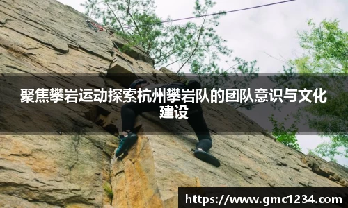聚焦攀岩运动探索杭州攀岩队的团队意识与文化建设