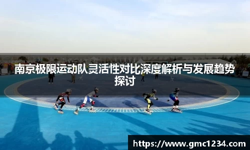 南京极限运动队灵活性对比深度解析与发展趋势探讨