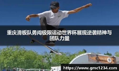 重庆滑板队勇闯极限运动世界杯展现逆袭精神与团队力量