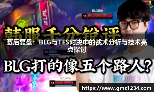 赛后复盘：BLG与TES对决中的战术分析与技术亮点探讨