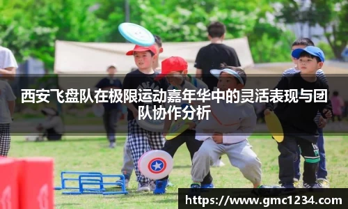 西安飞盘队在极限运动嘉年华中的灵活表现与团队协作分析