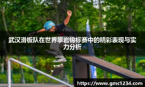 武汉滑板队在世界攀岩锦标赛中的精彩表现与实力分析