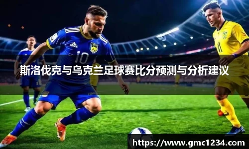 斯洛伐克与乌克兰足球赛比分预测与分析建议