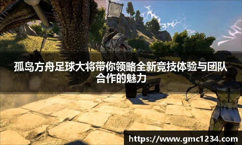 孤岛方舟足球大将带你领略全新竞技体验与团队合作的魅力